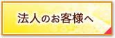 法人のお客様へ