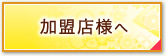 加盟店のお客様へ