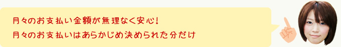 月々のお支払い金額が無理なく安心！