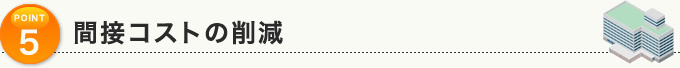 POINT5：間接コストの削減