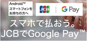 スマホで払おう。JCBでGoogle Pay